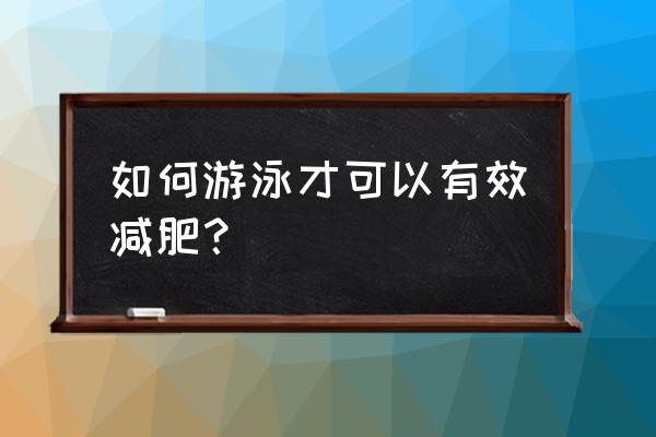 如何游泳减肥效果好 如何游泳才可以有效减肥？