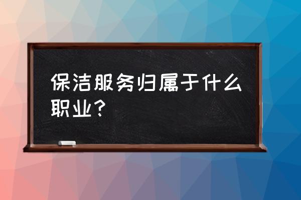 清洁工人是干什么的 保洁服务归属于什么职业？