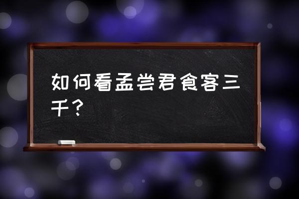 食客三千不及一人 如何看孟尝君食客三千？