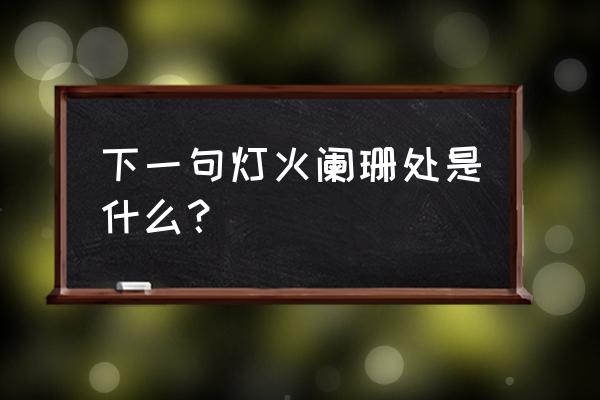 灯火阑珊处下一句是什么 下一句灯火阑珊处是什么？