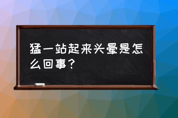 牡蛎泽泻散主之 猛一站起来头晕是怎么回事？