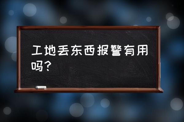 工地一般有监控吗 工地丢东西报警有用吗？