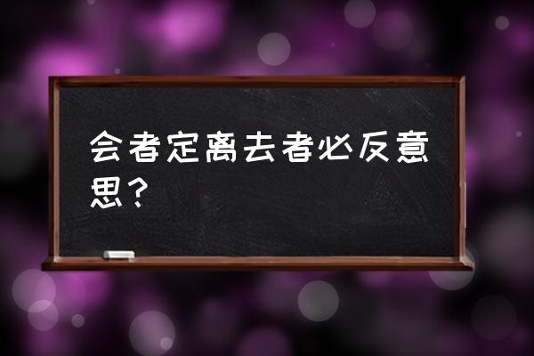 会者定离 离者必返 会者定离去者必反意思？