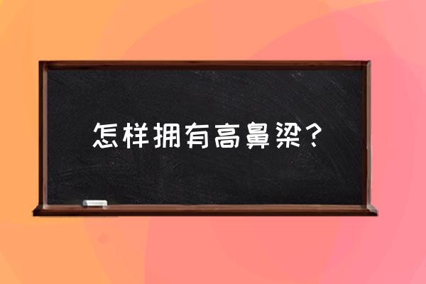 如何让鼻梁变得高挺 怎样拥有高鼻梁？