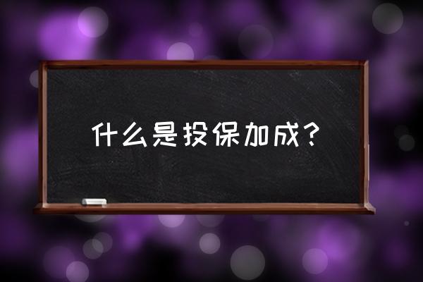 什么叫投保加成 什么是投保加成？