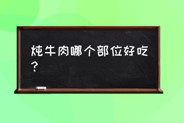 牛肉炖汤哪个部位最好 炖牛肉哪个部位好吃？