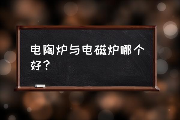 电磁炉和电陶炉哪种实用 电陶炉与电磁炉哪个好？