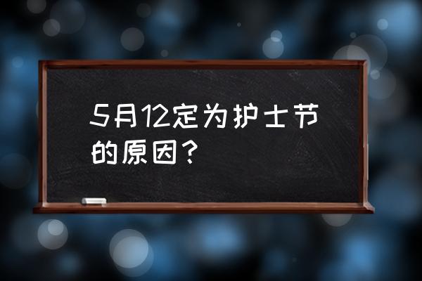 512护士节的由来 5月12定为护士节的原因？