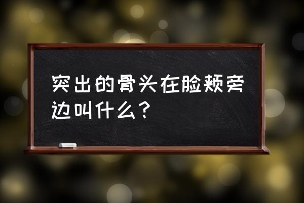 颧骨的位置在哪个部位 突出的骨头在脸颊旁边叫什么？