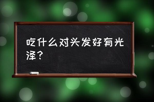 吃什么东西对头发有好处 吃什么对头发好有光泽？