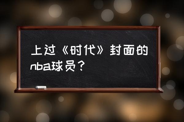 时代杂志最新一期封面 上过《时代》封面的nba球员？