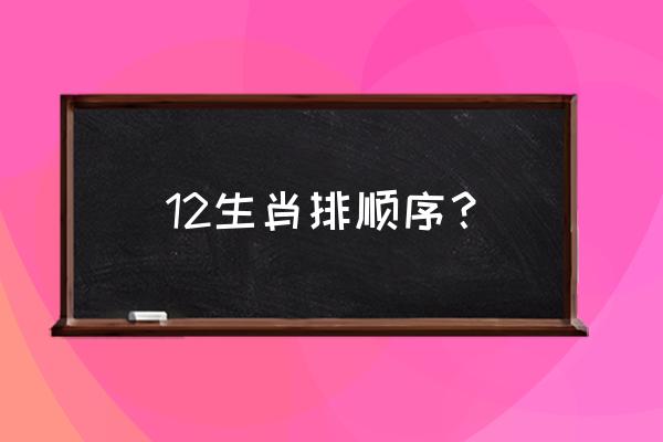 12生肖排列顺序 12生肖排顺序？