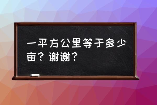 平方公里亩 一平方公里等于多少亩？谢谢？