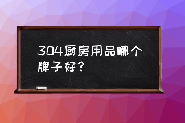 不锈钢厨具品牌 304厨房用品哪个牌子好？