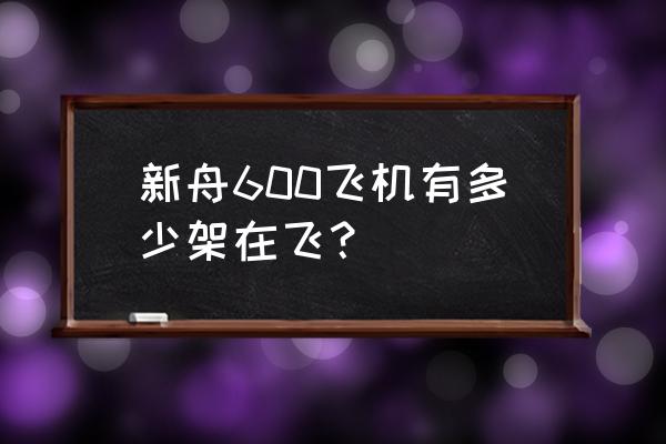 新舟600f 新舟600飞机有多少架在飞？