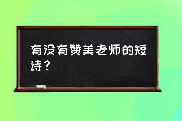 歌颂老师的诗歌简短 有没有赞美老师的短诗？