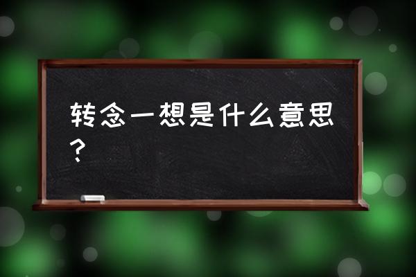 转眼一想还是转念一想 转念一想是什么意思？