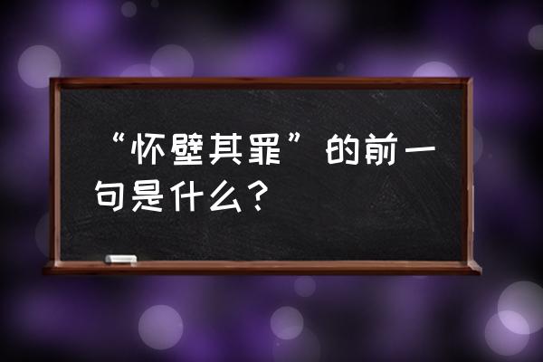 怀璧其罪的前面一句 “怀壁其罪”的前一句是什么？