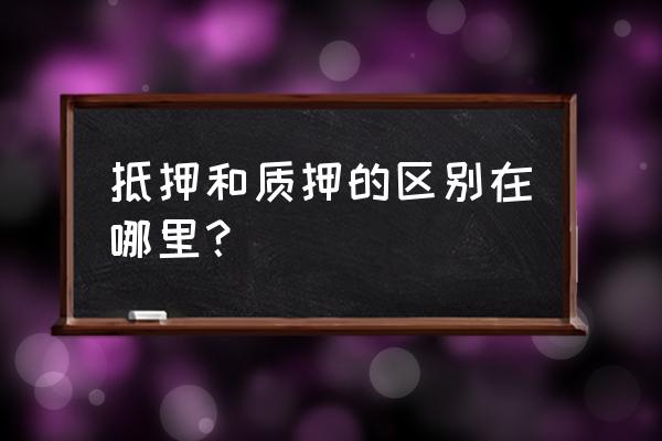 质押与抵押的区别和联系 抵押和质押的区别在哪里？