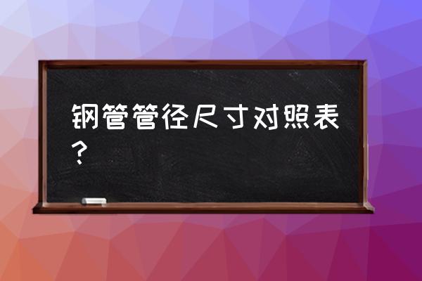 无缝钢管外径规格表 钢管管径尺寸对照表？