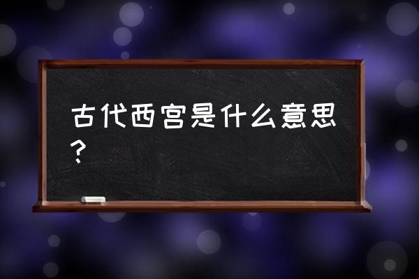 西宫南内多秋草指生肖 古代西宫是什么意思？