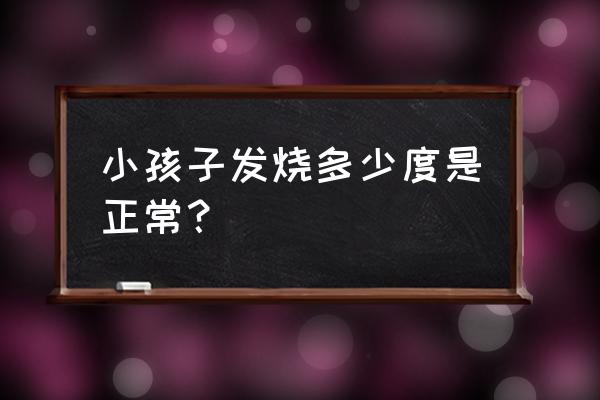 儿童多少度算发烧 小孩子发烧多少度是正常？