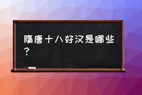 真正的隋唐十八好汉 隋唐十八好汉是哪些？