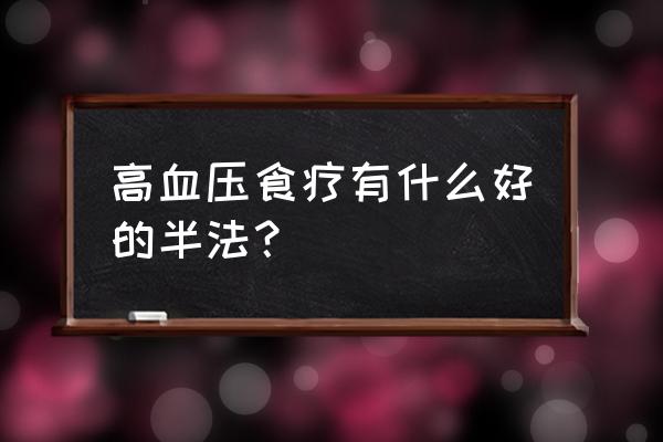 降压食疗有哪些 高血压食疗有什么好的半法？