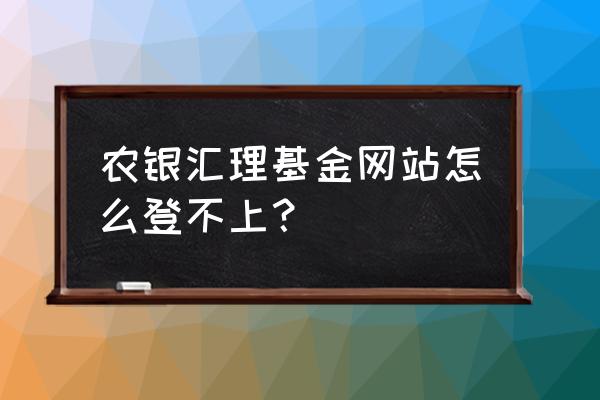 农银汇理 付娟 农银汇理基金网站怎么登不上？