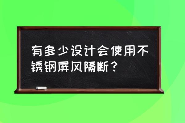 不锈钢屏风款式 有多少设计会使用不锈钢屏风隔断？