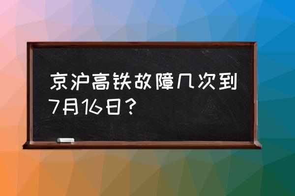 京沪高铁故障 京沪高铁故障几次到7月16日？