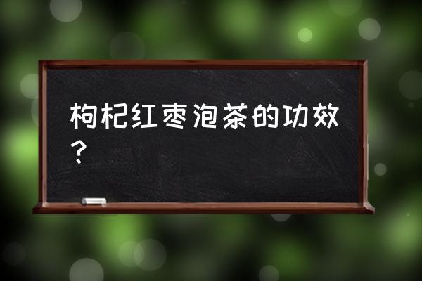 枸杞大枣泡水功效 枸杞红枣泡茶的功效？