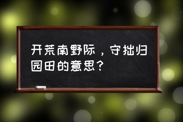 开荒南野际的南 开荒南野际，守拙归园田的意思？