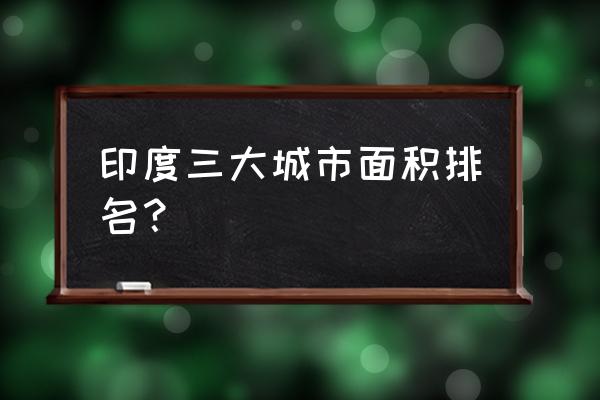 班加罗尔在印度的位置 印度三大城市面积排名？