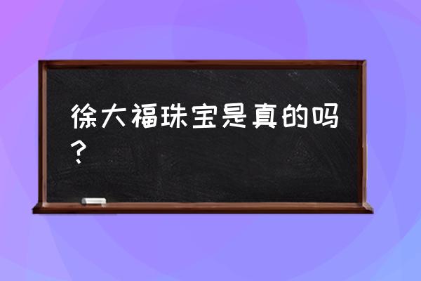 天雅珠宝城地址 徐大福珠宝是真的吗？