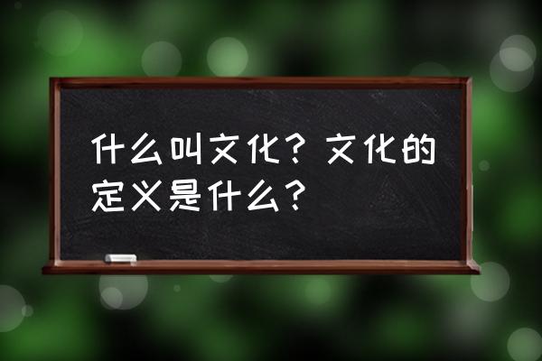 文化是什么意思呢 什么叫文化？文化的定义是什么？