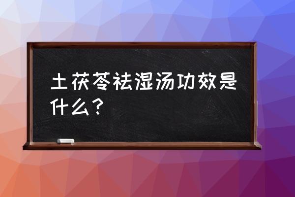 土茯苓蟾蜍汤的功效 土茯苓祛湿汤功效是什么？