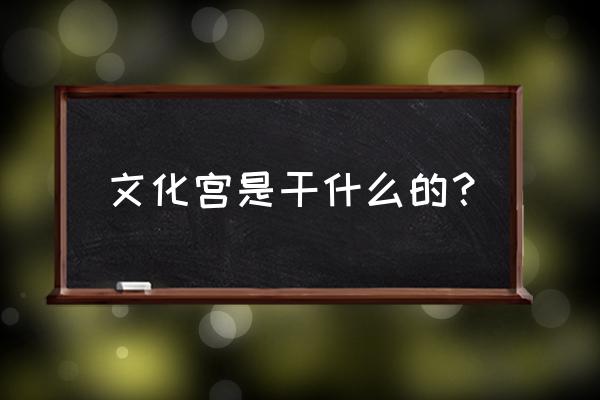 民族文化宫什么级别 文化宫是干什么的？