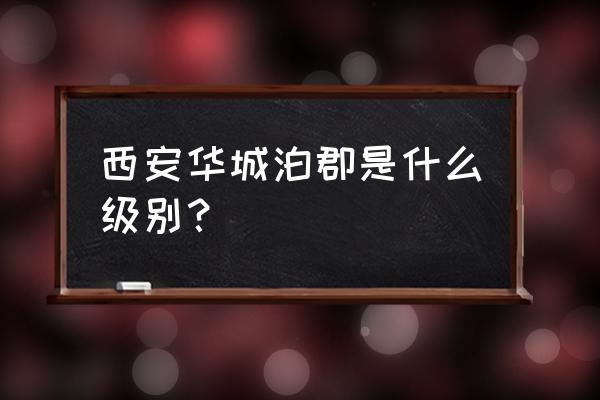 华城泊郡地址 西安华城泊郡是什么级别？