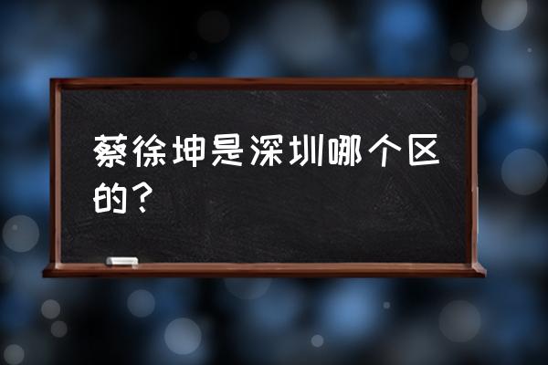 什么人住在深圳天鹅堡 蔡徐坤是深圳哪个区的？