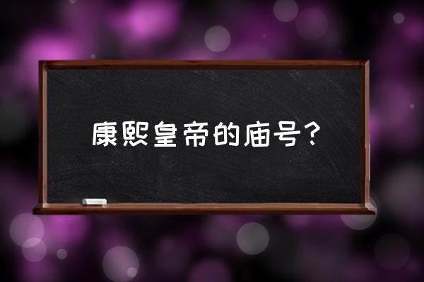 康熙皇帝的庙号是什么意思 康熙皇帝的庙号？