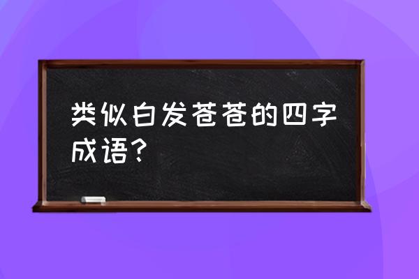 白发苍苍是什么意思 类似白发苍苍的四字成语？