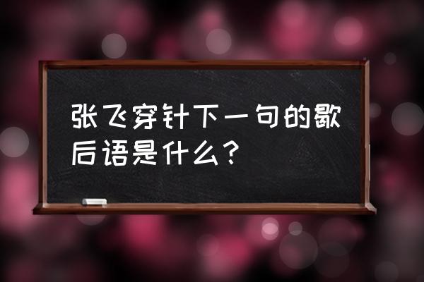 张飞穿针的下一句是什么呢 张飞穿针下一句的歇后语是什么？