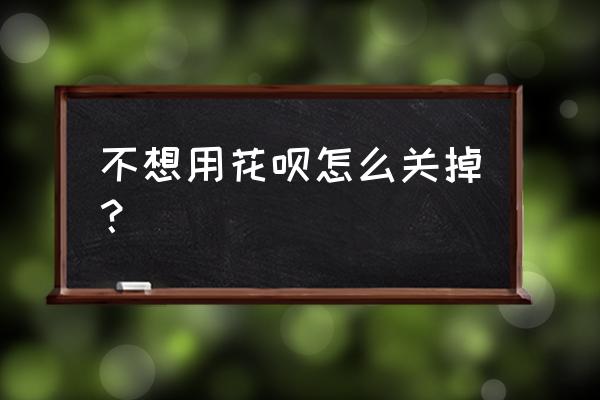 怎么关闭花呗功能 不想用花呗怎么关掉？