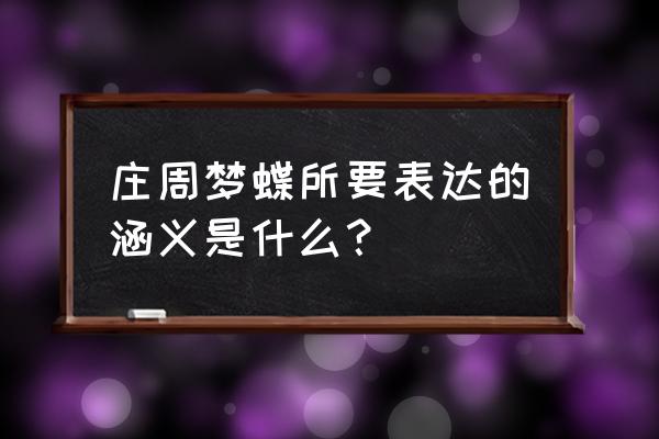 周庄梦蝶比喻什么 庄周梦蝶所要表达的涵义是什么？