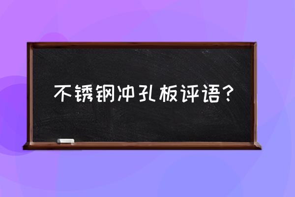 不锈钢防滑冲孔板 不锈钢冲孔板评语？