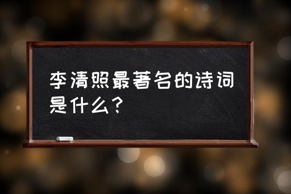 李清照著名诗词 李清照最著名的诗词是什么？