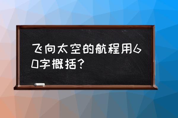 飞向太空的航程是一篇 飞向太空的航程用60字概括？