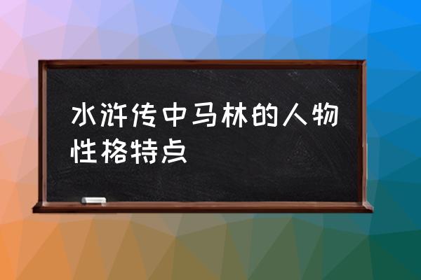 锦豹子杨林的样子 水浒传中马林的人物性格特点