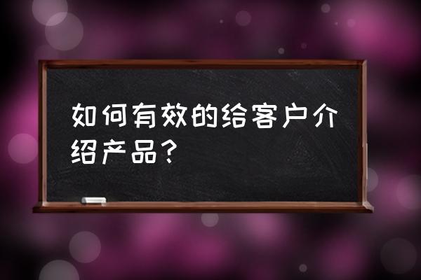 推销产品介绍 如何有效的给客户介绍产品？